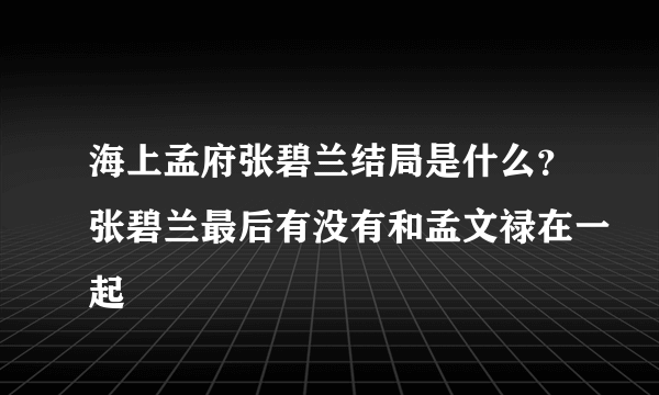 海上孟府张碧兰结局是什么？张碧兰最后有没有和孟文禄在一起