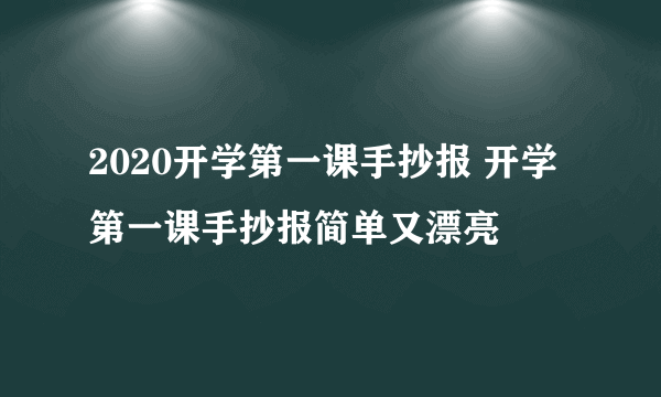 2020开学第一课手抄报 开学第一课手抄报简单又漂亮