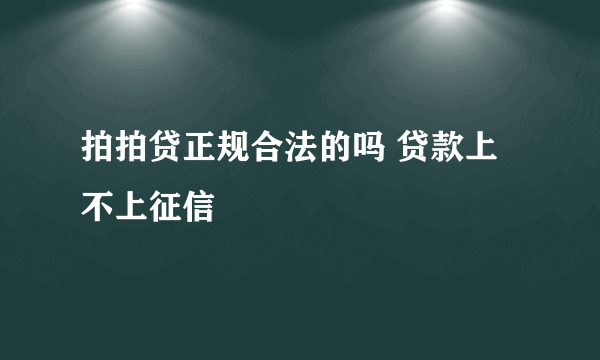 拍拍贷正规合法的吗 贷款上不上征信