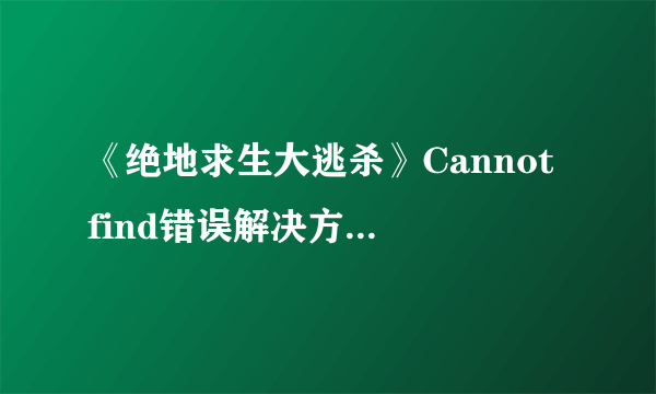 《绝地求生大逃杀》Cannot find错误解决方法 Cannot find怎么办