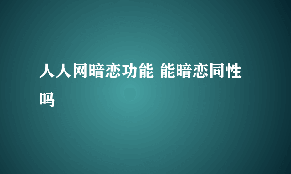 人人网暗恋功能 能暗恋同性吗