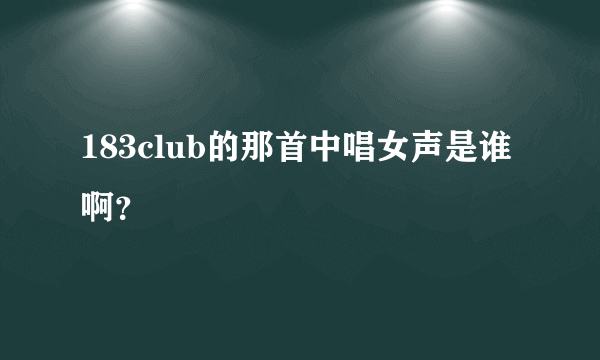 183club的那首中唱女声是谁啊？