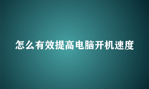 怎么有效提高电脑开机速度