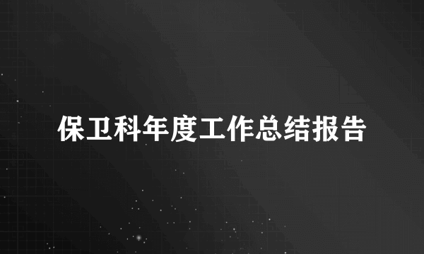 保卫科年度工作总结报告