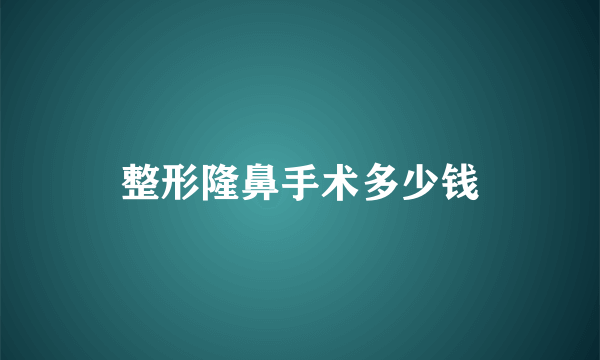 整形隆鼻手术多少钱