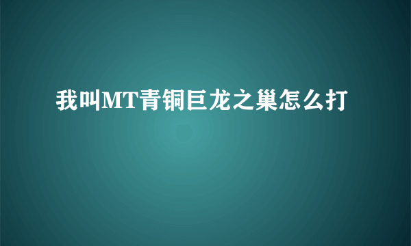 我叫MT青铜巨龙之巢怎么打