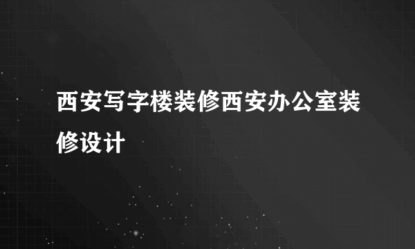 西安写字楼装修西安办公室装修设计