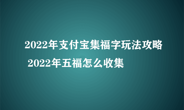 2022年支付宝集福字玩法攻略 2022年五福怎么收集