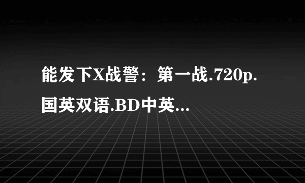 能发下X战警：第一战.720p.国英双语.BD中英双字的种子或下载链接么？