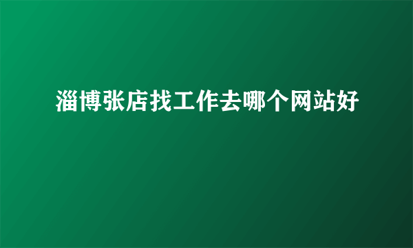 淄博张店找工作去哪个网站好