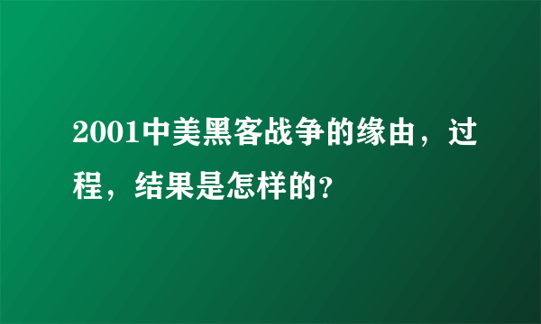 2001中美黑客战争的缘由，过程，结果是怎样的？