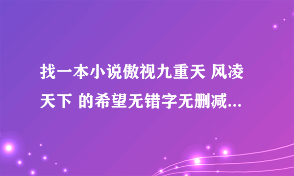 找一本小说傲视九重天 风凌天下 的希望无错字无删减有的大大给个，在线等谢谢