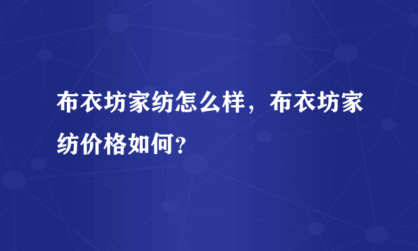 布衣坊家纺怎么样，布衣坊家纺价格如何？