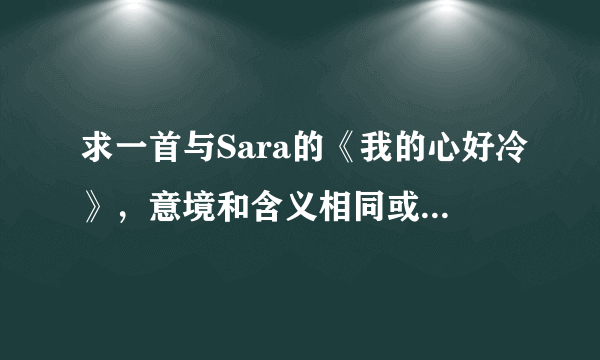 求一首与Sara的《我的心好冷》，意境和含义相同或类似的男人唱的歌曲。。。。