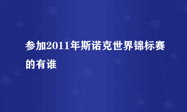 参加2011年斯诺克世界锦标赛的有谁