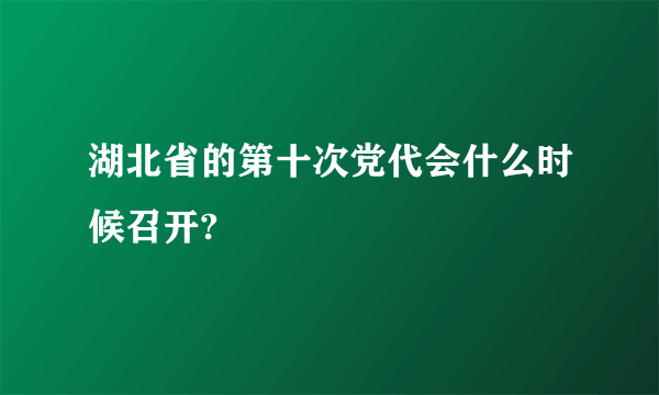 湖北省的第十次党代会什么时候召开?