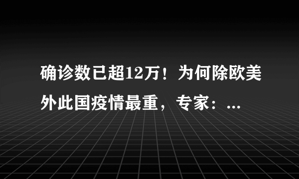 确诊数已超12万！为何除欧美外此国疫情最重，专家：原因有5点