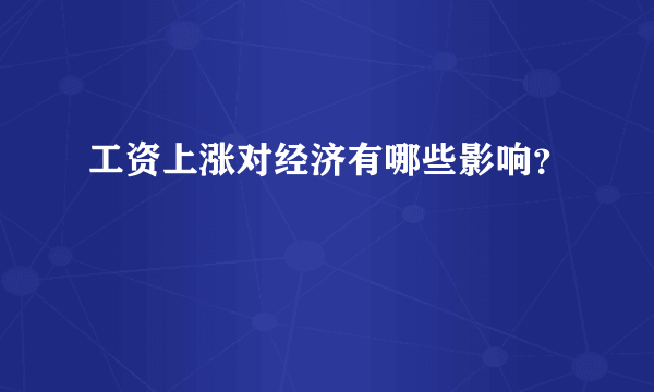 工资上涨对经济有哪些影响？