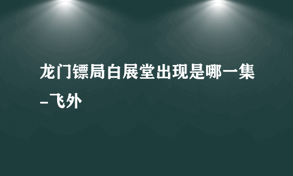 龙门镖局白展堂出现是哪一集-飞外