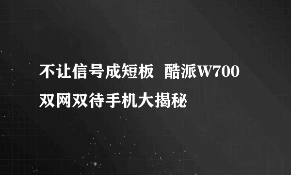 不让信号成短板  酷派W700双网双待手机大揭秘