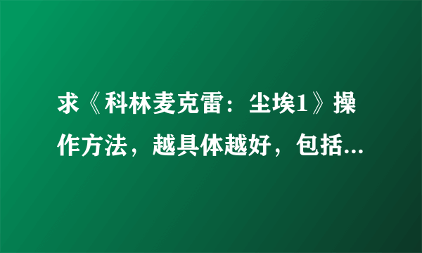 求《科林麦克雷：尘埃1》操作方法，越具体越好，包括游戏怎么玩，怎样切换视角等等。好回答加悬赏。