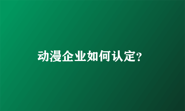 动漫企业如何认定？