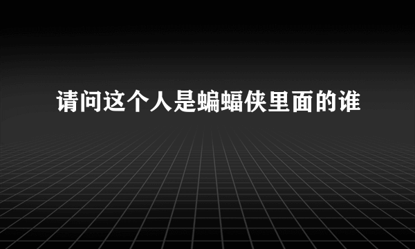 请问这个人是蝙蝠侠里面的谁