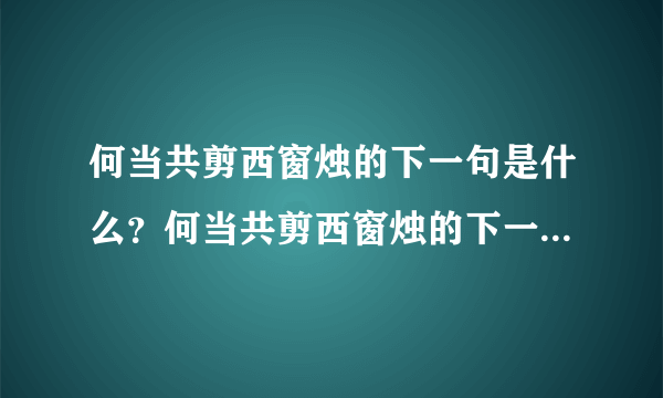 何当共剪西窗烛的下一句是什么？何当共剪西窗烛的下一句是什么？