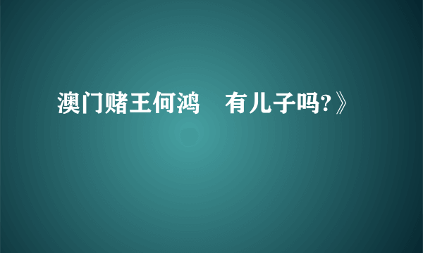 澳门赌王何鸿燊有儿子吗?》