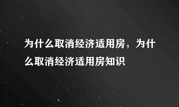 为什么取消经济适用房，为什么取消经济适用房知识