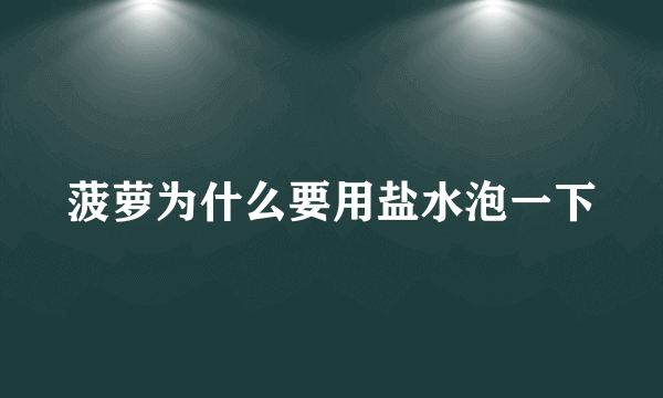 菠萝为什么要用盐水泡一下