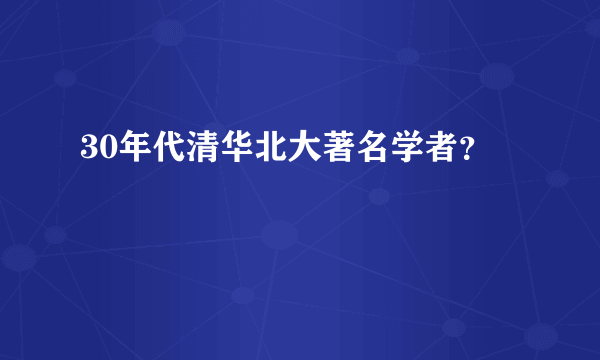 30年代清华北大著名学者？