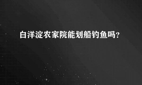 白洋淀农家院能划船钓鱼吗？