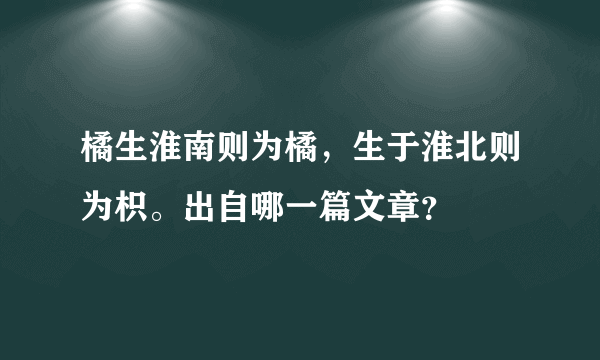 橘生淮南则为橘，生于淮北则为枳。出自哪一篇文章？