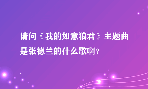 请问《我的如意狼君》主题曲是张德兰的什么歌啊？