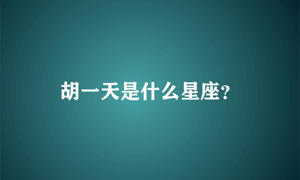 胡一天是什么星座？