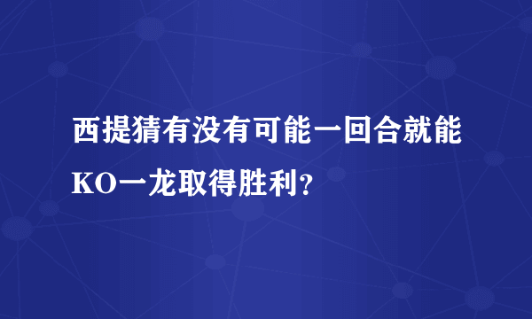 西提猜有没有可能一回合就能KO一龙取得胜利？