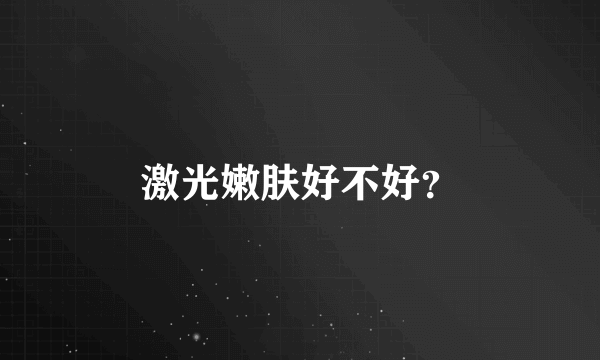 激光嫩肤好不好？