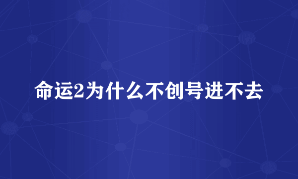 命运2为什么不创号进不去