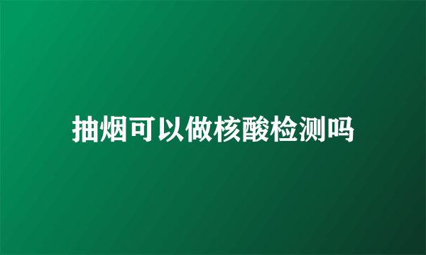 抽烟可以做核酸检测吗