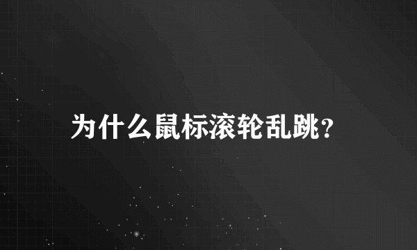 为什么鼠标滚轮乱跳？