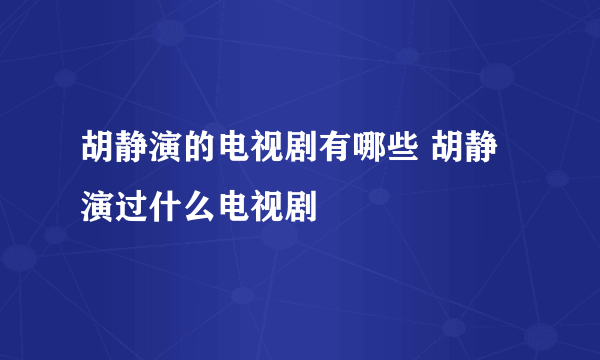 胡静演的电视剧有哪些 胡静演过什么电视剧