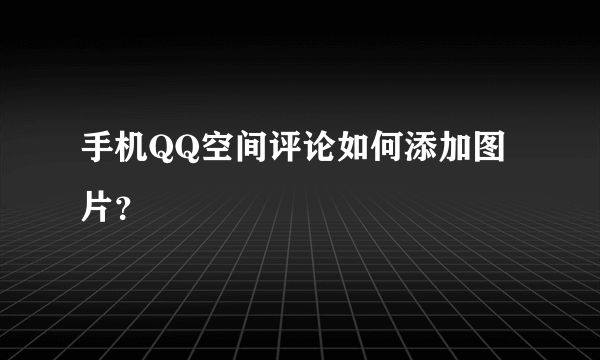 手机QQ空间评论如何添加图片？