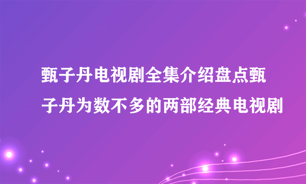 甄子丹电视剧全集介绍盘点甄子丹为数不多的两部经典电视剧