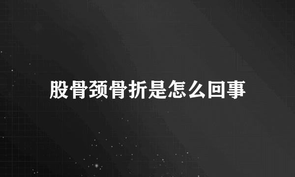 股骨颈骨折是怎么回事