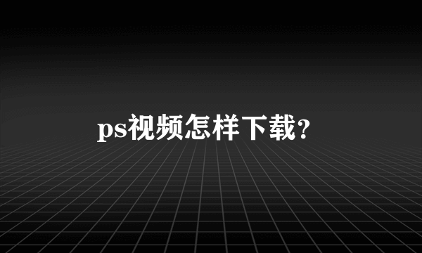 ps视频怎样下载？