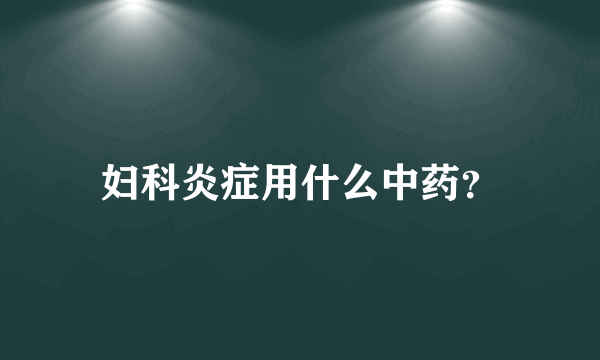 妇科炎症用什么中药？