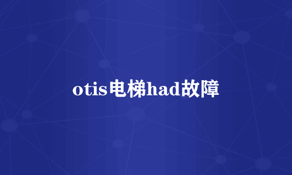 otis电梯had故障