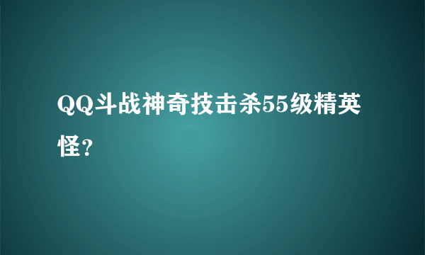 QQ斗战神奇技击杀55级精英怪？