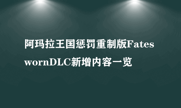 阿玛拉王国惩罚重制版FateswornDLC新增内容一览